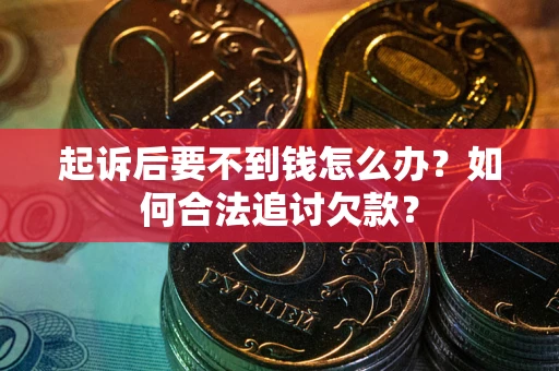 济南起诉后要不到钱怎么办？如何合法追讨欠款？