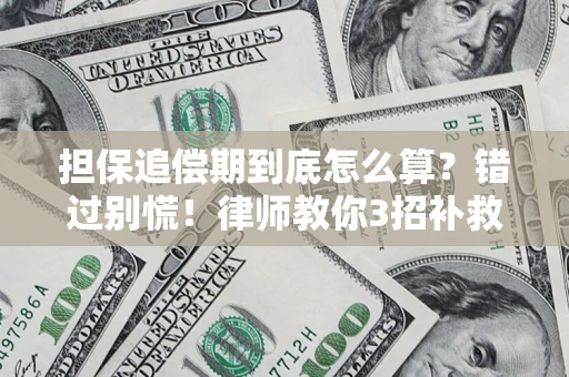 济南担保追偿期到底怎么算？错过别慌！律师教你3招补救