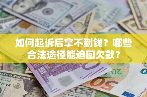 济南如何起诉后拿不到钱？哪些合法途径能追回欠款？
