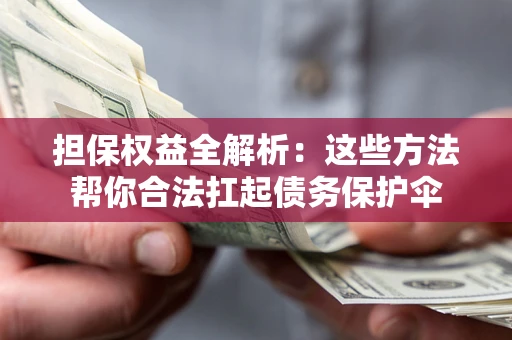 济南担保权益全解析：这些方法帮你合法扛起债务保护伞