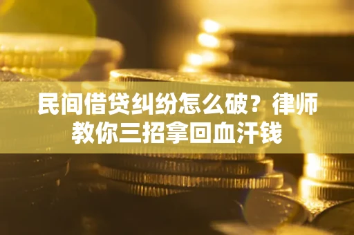 济南民间借贷纠纷怎么破？律师教你三招拿回血汗钱