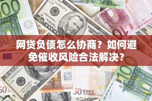 济南网贷负债怎么协商？如何避免催收风险合法解决？
