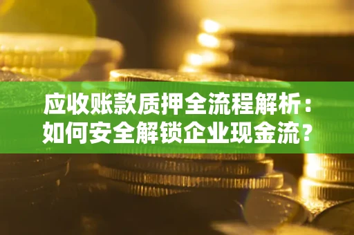 济南应收账款质押全流程解析：如何安全解锁企业现金流？