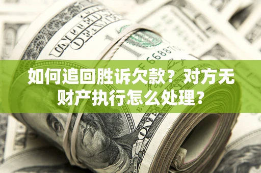 济南如何追回胜诉欠款？对方无财产执行怎么处理？