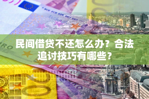 济南民间借贷不还怎么办？合法追讨技巧有哪些？
