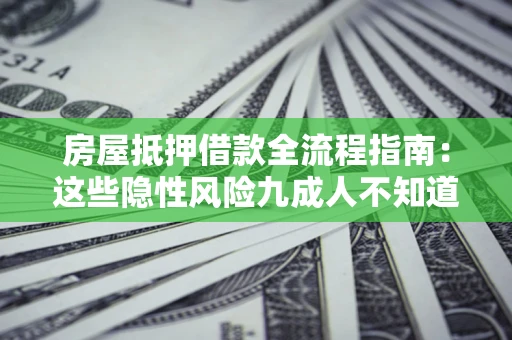 济南房屋抵押借款全流程指南：这些隐性风险九成人不知道