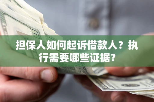 济南担保人如何起诉借款人？执行需要哪些证据？