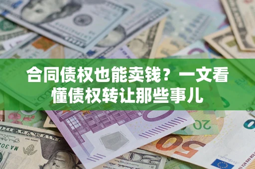 济南合同债权也能卖钱？一文看懂债权转让那些事儿