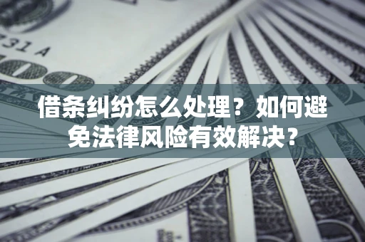 济南借条纠纷怎么处理？如何避免法律风险有效解决？