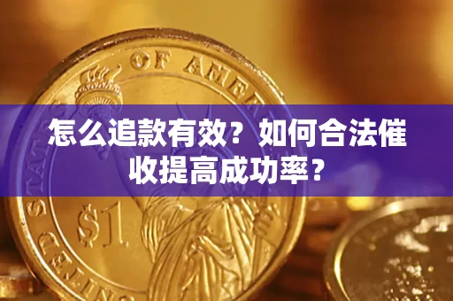济南怎么追款有效？如何合法催收提高成功率？