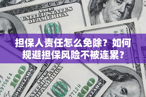 济南担保人责任怎么免除？如何规避担保风险不被连累？