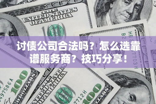 济南讨债公司合法吗？怎么选靠谱服务商？技巧分享！