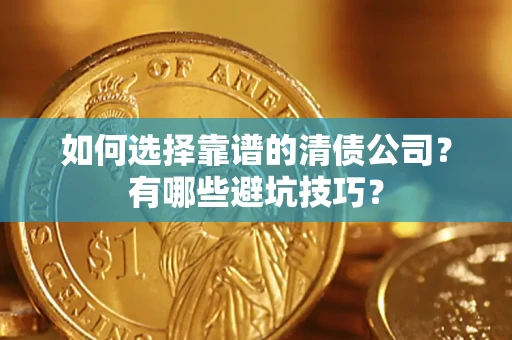 济南如何选择靠谱的清债公司？有哪些避坑技巧？