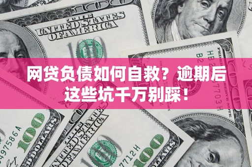 济南网贷负债如何自救？逾期后这些坑千万别踩！