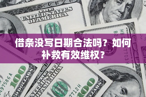 济南借条没写日期合法吗？如何补救有效维权？