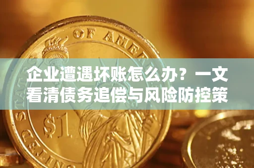 济南企业遭遇坏账怎么办？一文看清债务追偿与风险防控策略