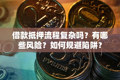 济南借款抵押流程复杂吗？有哪些风险？如何规避陷阱？