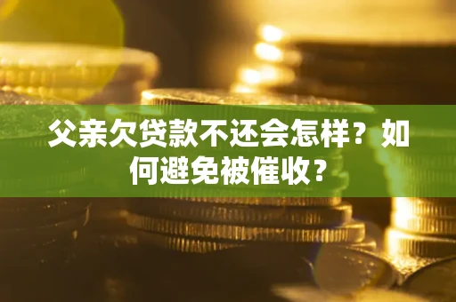 济南父亲欠贷款不还会怎样？如何避免被催收？