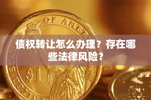 济南债权转让怎么办理？存在哪些法律风险？
