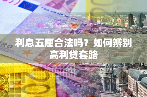 济南利息五厘合法吗？如何辨别高利贷套路