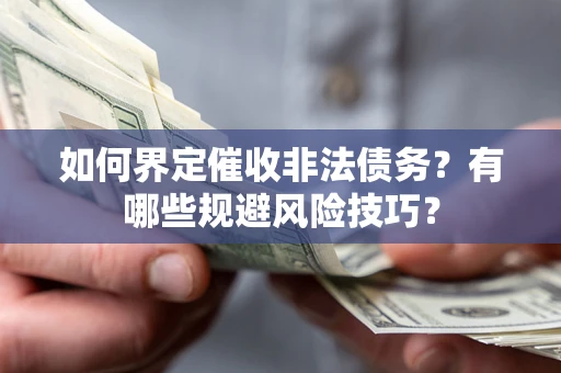 济南如何界定催收非法债务？有哪些规避风险技巧？