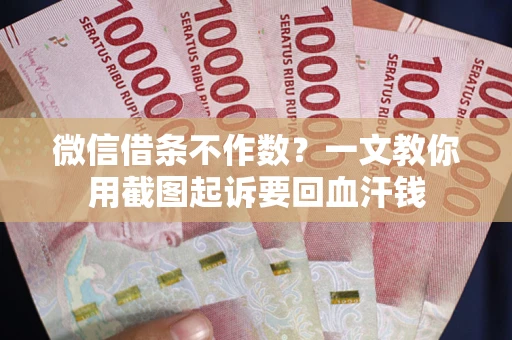 济南微信借条不作数？一文教你用截图起诉要回血汗钱