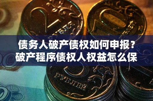 济南债务人破产债权如何申报？破产程序债权人权益怎么保障？