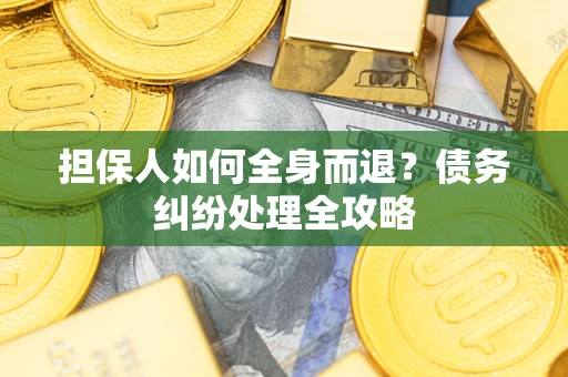 济南担保人如何全身而退？债务纠纷处理全攻略