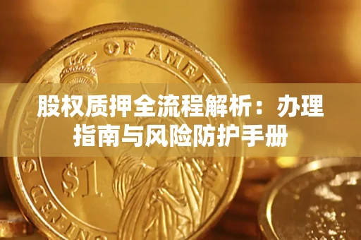 济南股权质押全流程解析：办理指南与风险防护手册