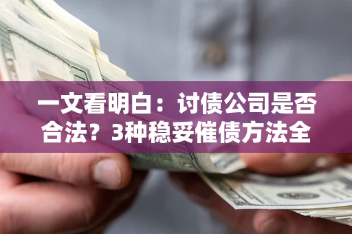 济南一文看明白：讨债公司是否合法？3种稳妥催债方法全解析