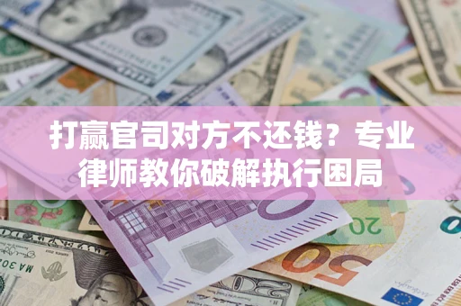 济南打赢官司对方不还钱？专业律师教你破解执行困局