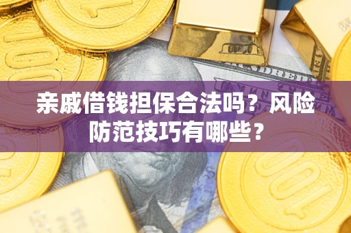 济南亲戚借钱担保合法吗？风险防范技巧有哪些？