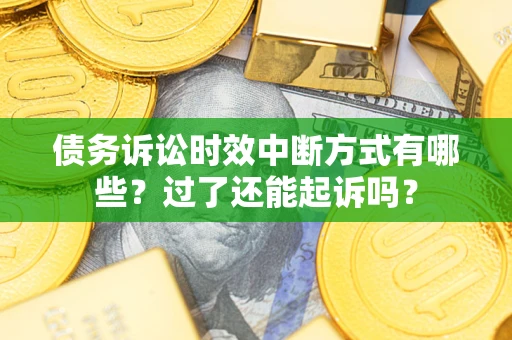 济南债务诉讼时效中断方式有哪些？过了还能起诉吗？