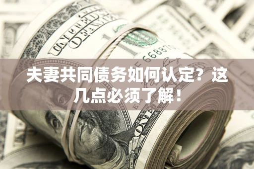 济南夫妻共同债务如何认定？这几点必须了解！