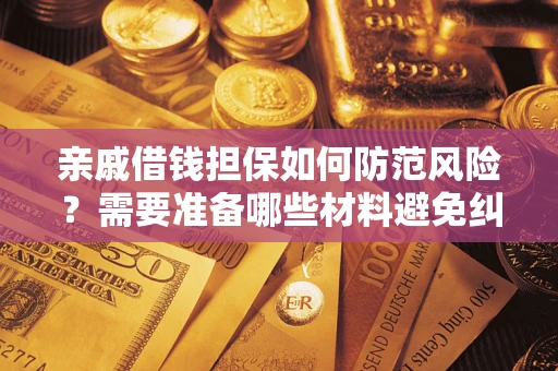 济南亲戚借钱担保如何防范风险？需要准备哪些材料避免纠纷？