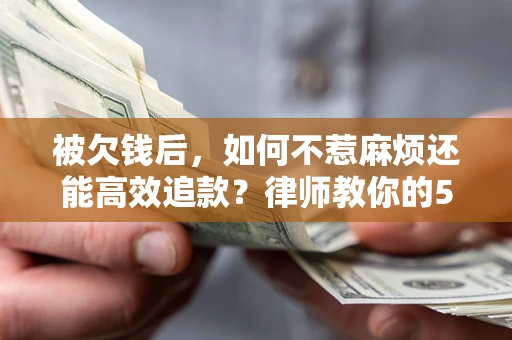 济南被欠钱后，如何不惹麻烦还能高效追款？律师教你的5步合法讨债法