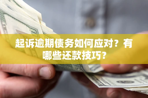 济南起诉逾期债务如何应对？有哪些还款技巧？
