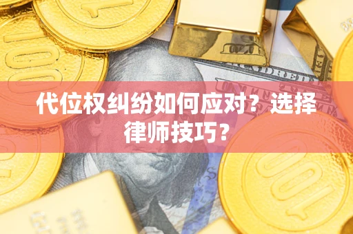 济南代位权纠纷如何应对？选择律师技巧？