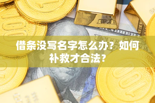 济南借条没写名字怎么办？如何补救才合法？
