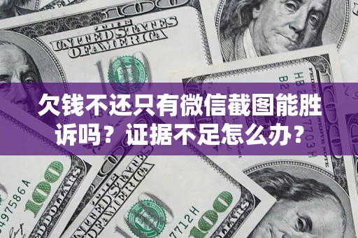 济南欠钱不还只有微信截图能胜诉吗？证据不足怎么办？