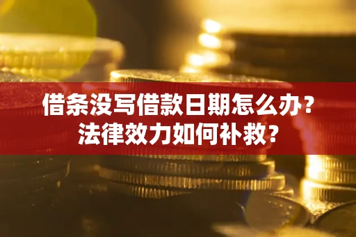 济南借条没写借款日期怎么办？法律效力如何补救？