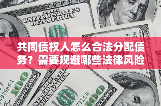 济南共同债权人怎么合法分配债务？需要规避哪些法律风险？