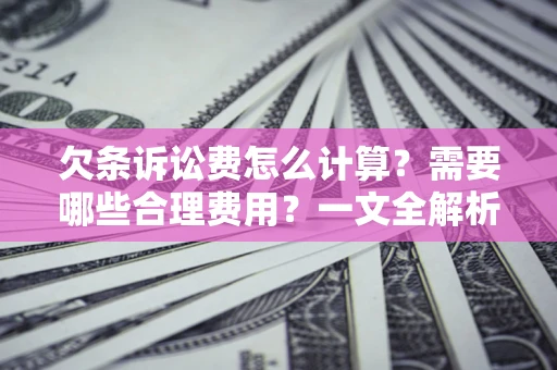 济南欠条诉讼费怎么计算？需要哪些合理费用？一文全解析