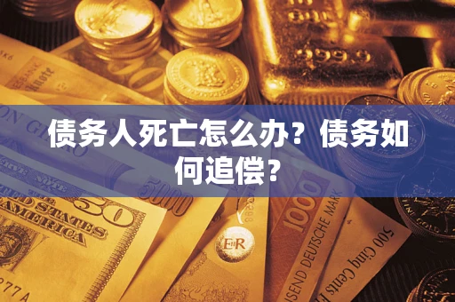 济南债务人死亡怎么办？债务如何追偿？