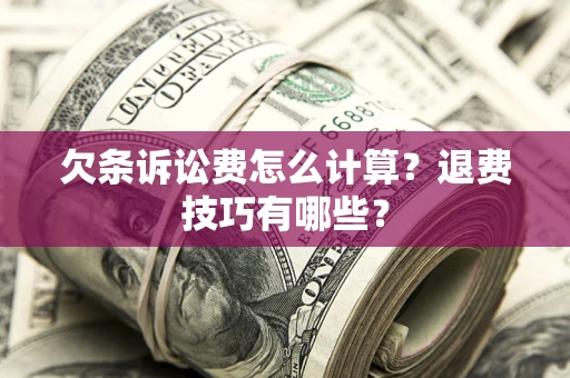 济南欠条诉讼费怎么计算？退费技巧有哪些？