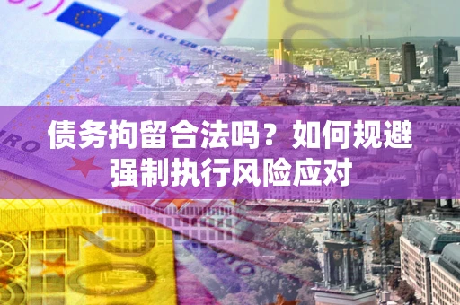 济南债务拘留合法吗？如何规避强制执行风险应对
