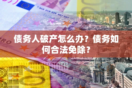 济南债务人破产怎么办？债务如何合法免除？