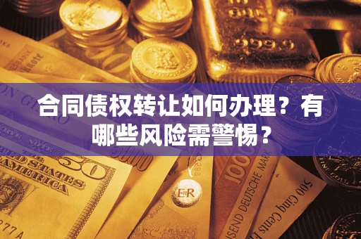 济南合同债权转让如何办理？有哪些风险需警惕？