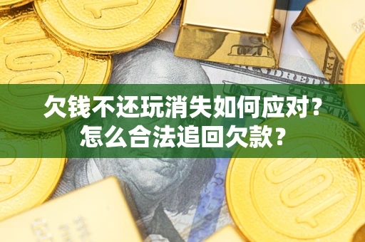 济南欠钱不还玩消失如何应对？怎么合法追回欠款？