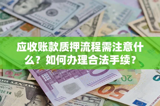 济南应收账款质押流程需注意什么？如何办理合法手续？